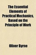 The Essential Elements Of Practical Mech di Oliver Byrne edito da General Books
