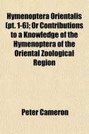 Hymenoptera Orientalis Pt. 1-6 ; Or Con di Peter Cameron edito da General Books