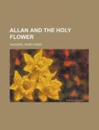 Allan And The Holy Flower di H. Rider Haggard, Henry Rider Haggard edito da Rarebooksclub.com