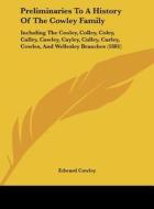 Preliminaries to a History of the Cowley Family: Including the Cooley, Colley, Coley, Calley, Cawley, Cayley, Culley, Curley, Cowles, and Wellesley Br di Edward Cowley edito da Kessinger Publishing