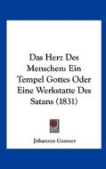 Das Herz Des Menschen: Ein Tempel Gottes Oder Eine Werkstatte Des Satans (1831) di Johannes Gossner edito da Kessinger Publishing