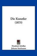 Die Kunstler (1875) di Friedrich Schiller, Johann Imelmann edito da Kessinger Publishing