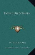 How I Used Truth di H. Emilie Cady edito da Kessinger Publishing