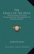 The Ethics of the Dust: Ten Lectures to Little Housewives on the Elements of Crystallization di John Ruskin edito da Kessinger Publishing