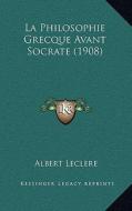 La Philosophie Grecque Avant Socrate (1908) di Albert Leclere edito da Kessinger Publishing