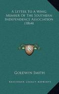 A Letter to a Whig Member of the Southern Independence Association (1864) di Goldwin Smith edito da Kessinger Publishing