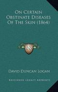 On Certain Obstinate Diseases of the Skin (1864) di David Duncan Logan edito da Kessinger Publishing