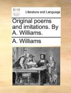 Original Poems And Imitations. By A. Williams di A Williams edito da Gale Ecco, Print Editions