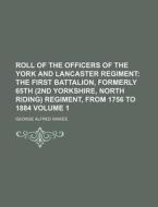 Roll of the Officers of the York and Lancaster Regiment Volume 1; The First Battalion, Formerly 65th (2nd Yorkshire, North Riding) Regiment, from 1756 di George Alfred Raikes edito da Rarebooksclub.com