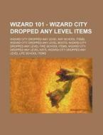 Wizard 101 - Wizard City Dropped Any Level Items: Wizard City Dropped Any Level Any School Items, Wizard City Dropped Any Level Boots, Wizard City Dro di Source Wikia edito da Books Llc, Wiki Series