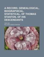 A Record, Genealogical, Biographical, Statistical, of Thomas Stanton, of His Descendants; 1635-1891 di William Alonzo Stanton edito da Rarebooksclub.com