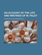 An Account of the Life and Writings of W. Paley di William Paley edito da Rarebooksclub.com