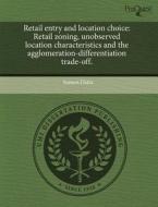 Retail Entry and Location Choice: Retail Zoning, Unobserved Location Characteristics and the Agglomeration-Differentiation Trade-Off. di Sumon Datta edito da Proquest, Umi Dissertation Publishing