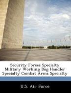Security Forces Specialty Military Working Dog Handler Specialty Combat Arms Specialty edito da Bibliogov