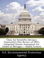 Clean Air Scientific Advisory Committee\'s Peer Review Of Epa\'s Integrated Science Assessment For Oxides Of Nitrogen - Health Criteria edito da Bibliogov