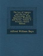 Law of Agency and the Law of Partnership: With Questions, Problems and Forms, Volume 4 di Alfred William Bays edito da Nabu Press