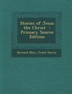 Stories of Jesus the Christ di Bernard Shaw, Frank Harris edito da Nabu Press
