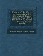 History of the War in the Peninsula, and in the South of France: From the Year 1807 to the Year 1814, Volume 1 - Primary Source Edition di William Francis Patrick Napier edito da Nabu Press