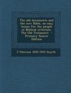 The Old Documents and the New Bible, an Easy Lesson for the People in Biblical Criticism. the Old Testament di J. Paterson 1852-1932 Smyth edito da Nabu Press