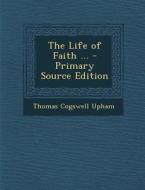 The Life of Faith ... di Thomas Cogswell Upham edito da Nabu Press