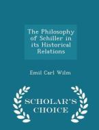 The Philosophy Of Schiller In Its Historical Relations - Scholar's Choice Edition di Emil Carl Wilm edito da Scholar's Choice