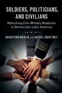 Soldiers, Politicians, and Civilians di David Pion-Berlin, Rafael Martinez edito da Cambridge University Press