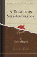 A Treatise On Self-knowledge (classic Reprint) di John Mason edito da Forgotten Books