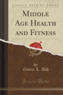 Middle Age Health And Fitness (classic Reprint) di Edwin L Ash edito da Forgotten Books