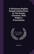 A Dictionary English-bengali-hindouistani, In The Roman Character, With Walker's Pronociation di Anonymous edito da Palala Press