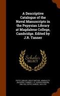 A Descriptive Catalogue Of The Naval Manuscripts In The Pepysian Library At Magdalene College, Cambridge. Edited By J.r. Tanner di Great Britain Admiralty Archives, J R 1860-1931 Tanner edito da Arkose Press