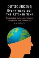 Outsourcing Everything But the Kitchen Sink: Empowering Americans Through Education and Innovation di Michele Ellie Ahi edito da Createspace