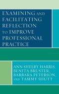Examining and Facilitating Reflection to Improve Professional Practice di Ann Harris, Benita Bruster, Barbara Peterson edito da Rowman & Littlefield