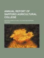 Annual Report Of Sapporo Agricultural College di Sapporo N?gakk?, Sapporo Agricultural College edito da General Books Llc