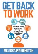 Get Back to Work - Smart & Savvy Real-World Strategies to Make Your Next Career Move di Melissa Washington edito da FriesenPress