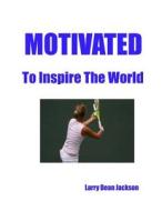 Motivated to Inspire the World di Larry Dean Jackson edito da Createspace