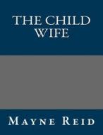 The Child Wife di Thomas Mayne Reid, Mayne Reid edito da Createspace