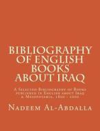 Bibliography of English Books about Iraq: A Selected Bibliography of Books Published in English about Iraq & Mesopotamia 1800 - 2000 di MR Nadeem Al-Abdalla edito da Createspace