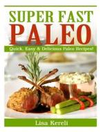 Super Fast Paleo: Quick, Easy & Delicious Paleo Recipes! di Lisa Kereli edito da Createspace Independent Publishing Platform