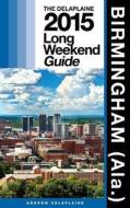 Birmingham (ALA.) - The Delaplaine 2015 Long Weekend Guide di Andrew Delaplaine edito da Createspace