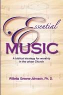 Essential Music: A Biblical Strategy for Worship in the Urban Church di Willetta Greene Johnson Ph. D. edito da Createspace