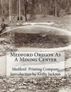 Medford Oregon as a Mining Center di Medford Printing Company edito da Createspace