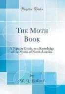 The Moth Book: A Popular Guide, to a Knowledge of the Moths of North America (Classic Reprint) di W. J. Holland edito da Forgotten Books