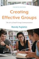 Creating Effective Groups: The Art of Small Group Communication di Randy Fujishin edito da ROWMAN & LITTLEFIELD