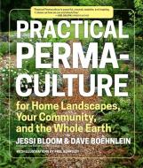 Practical Permaculture for Home Landscapes, Your Community and the Whole Earth di Jessi Bloom, Dave Boehnlein edito da Timber Press