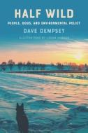 Half Wild: People, Dogs, and Environmental Policy di Dave Dempsey edito da MICHIGAN ST UNIV PR