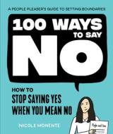 100 Ways to Say No: How to Stop Saying Yes When You Mean No di Nicole Monente edito da SPRUCE BOOKS