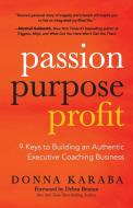 Passion, Purpose, Profit: 9 Keys to Building an Authentic Executive Coaching Business di Donna Karaba edito da MORGAN JAMES PUB