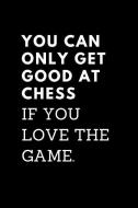 You Can Only Get Good at Chess If You Love the Game: Lined Journal / Notebooks 120 Pages (6 X 9) di . Rs Publishers edito da INDEPENDENTLY PUBLISHED