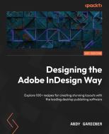 Designing the Adobe InDesign Way: Explore 100+ recipes for creating stunning layouts with the leading desktop publishing software di Andy Gardiner edito da PACKT PUB