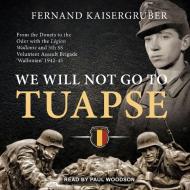 We Will Not Go to Tuapse: From the Donets to the Oder with the Legion Wallonie and 5th SS Volunteer Assault Brigade �wallonien� 19 di Fernand Kaisergruber edito da Tantor Audio